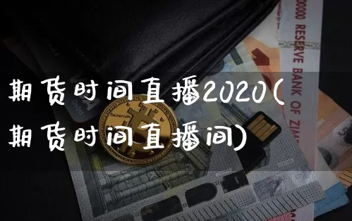 期货时间直播2020(期货时间直播间)_https://www.jianghaiboli.com_外盘期货_第1张
