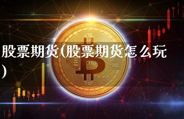 股票期货(股票期货怎么玩)_https://www.jianghaiboli.com_期货_第1张