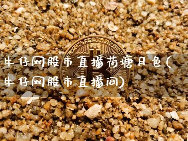 牛仔网股市直播荷塘月色(牛仔网股市直播间)_https://www.jianghaiboli.com_期货_第1张