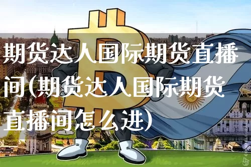 期货达人国际期货直播间(期货达人国际期货直播间怎么进)_https://www.jianghaiboli.com_期货_第1张