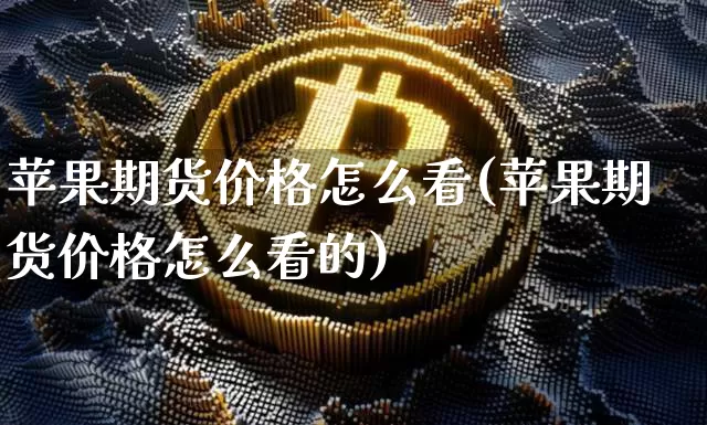 苹果期货价格怎么看(苹果期货价格怎么看的)_https://www.jianghaiboli.com_黄金期货_第1张