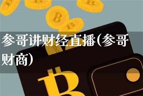 参哥讲财经直播(参哥财商)_https://www.jianghaiboli.com_外盘期货_第1张
