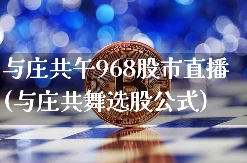 与庄共午968股市直播(与庄共舞选股公式)_https://www.jianghaiboli.com_期货_第1张