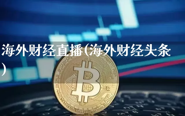 海外财经直播(海外财经头条)_https://www.jianghaiboli.com_外盘期货_第1张