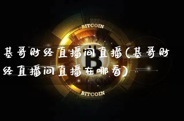 基哥财经直播间直播(基哥财经直播间直播在哪看)_https://www.jianghaiboli.com_原油期货_第1张