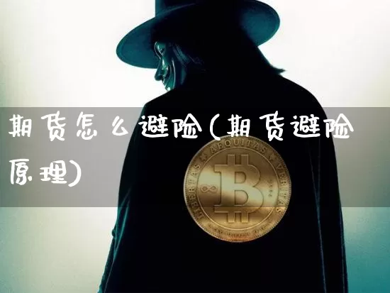 期货怎么避险(期货避险原理)_https://www.jianghaiboli.com_外盘期货_第1张