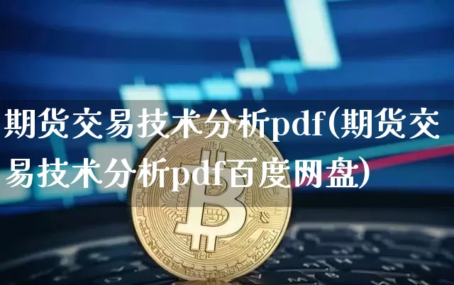 期货交易技术分析pdf(期货交易技术分析pdf百度网盘)_https://www.jianghaiboli.com_外盘期货_第1张