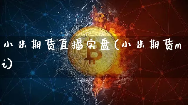 小米期货直播实盘(小米期货mi)_https://www.jianghaiboli.com_黄金期货_第1张
