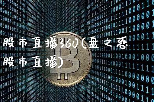 股市直播360(盘之惑股市直播)_https://www.jianghaiboli.com_外盘期货_第1张