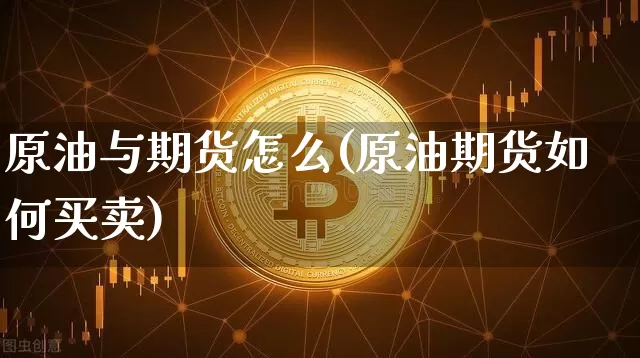 原油与期货怎么(原油期货如何买卖)_https://www.jianghaiboli.com_外盘期货_第1张
