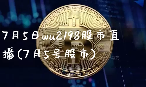 7月5日wu2198股市直播(7月5号股市)_https://www.jianghaiboli.com_期货_第1张
