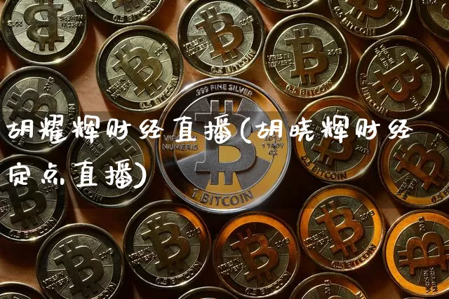 胡耀辉财经直播(胡晓辉财经定点直播)_https://www.jianghaiboli.com_外盘期货_第1张