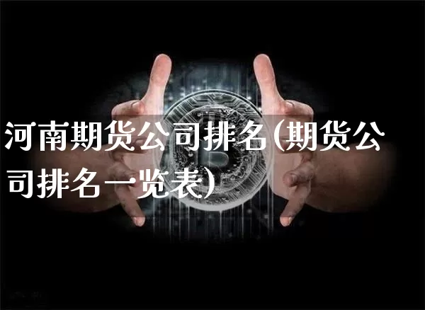 河南期货公司排名(期货公司排名一览表)_https://www.jianghaiboli.com_原油期货_第1张