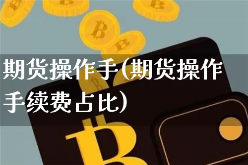 期货操作手(期货操作手续费占比)_https://www.jianghaiboli.com_外盘期货_第1张