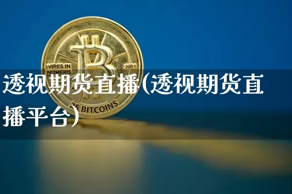 透视期货直播(透视期货直播平台)_https://www.jianghaiboli.com_外盘期货_第1张