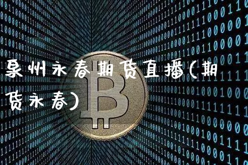 泉州永春期货直播(期货永春)_https://www.jianghaiboli.com_原油期货_第1张