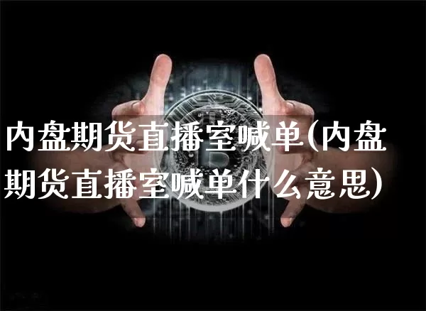 内盘期货直播室喊单(内盘期货直播室喊单什么意思)_https://www.jianghaiboli.com_外盘期货_第1张