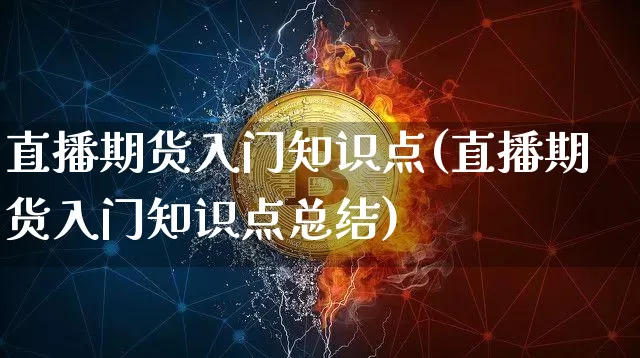 直播期货入门知识点(直播期货入门知识点总结)_https://www.jianghaiboli.com_期货_第1张