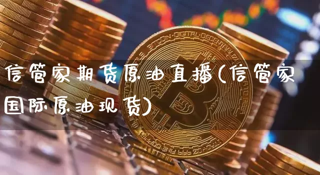 信管家期货原油直播(信管家国际原油现货)_https://www.jianghaiboli.com_期货_第1张