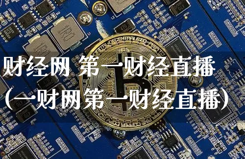 财经网 第一财经直播(一财网第一财经直播)_https://www.jianghaiboli.com_原油期货_第1张