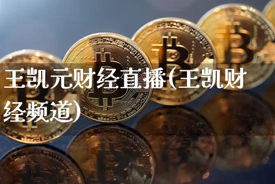 王凯元财经直播(王凯财经频道)_https://www.jianghaiboli.com_原油期货_第1张