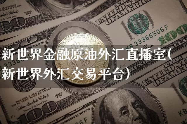 新世界金融原油外汇直播室(新世界外汇交易平台)_https://www.jianghaiboli.com_期货_第1张