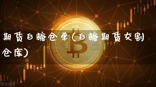 期货白糖仓单(白糖期货交割仓库)_https://www.jianghaiboli.com_原油期货_第1张