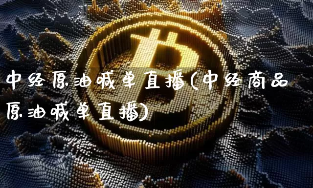 中经原油喊单直播(中经商品原油喊单直播)_https://www.jianghaiboli.com_期货_第1张