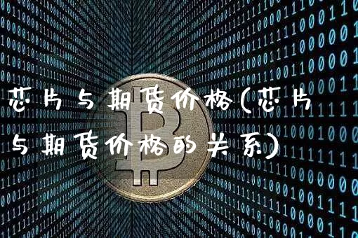 芯片与期货价格(芯片与期货价格的关系)_https://www.jianghaiboli.com_原油期货_第1张
