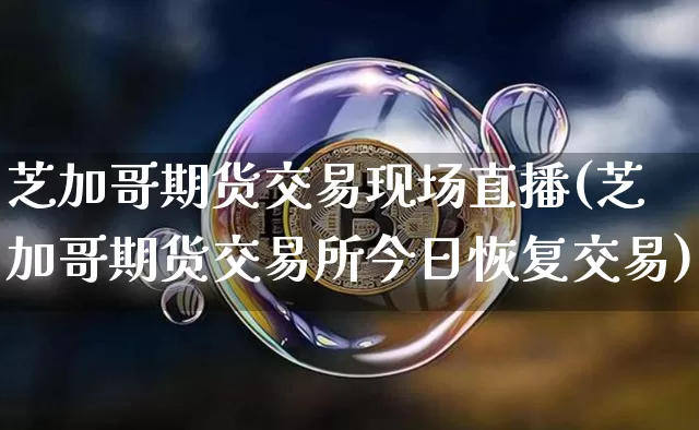 芝加哥期货交易现场直播(芝加哥期货交易所今日恢复交易)_https://www.jianghaiboli.com_期货_第1张