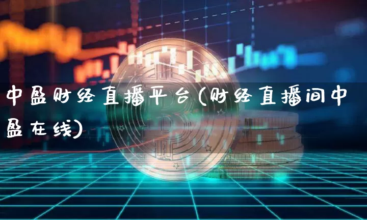 中盈财经直播平台(财经直播间中盈在线)_https://www.jianghaiboli.com_恒指期货_第1张