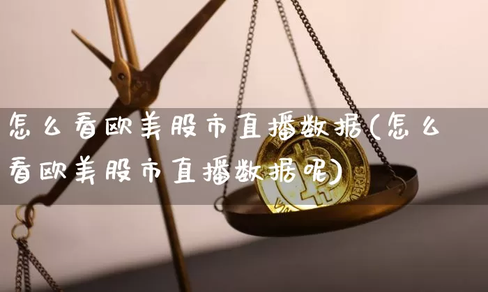怎么看欧美股市直播数据(怎么看欧美股市直播数据呢)_https://www.jianghaiboli.com_外盘期货_第1张