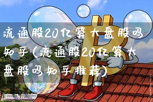 流通股20亿算大盘股吗知乎(流通股20亿算大盘股吗知乎推荐)_https://www.jianghaiboli.com_期货_第1张