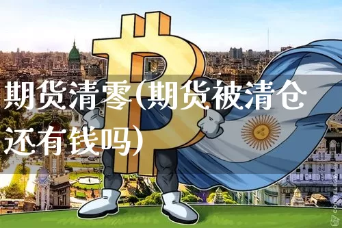 期货清零(期货被清仓还有钱吗)_https://www.jianghaiboli.com_黄金期货_第1张