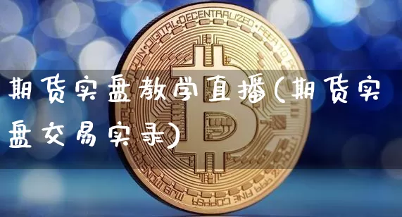 期货实盘教学直播(期货实盘交易实录)_https://www.jianghaiboli.com_恒指期货_第1张