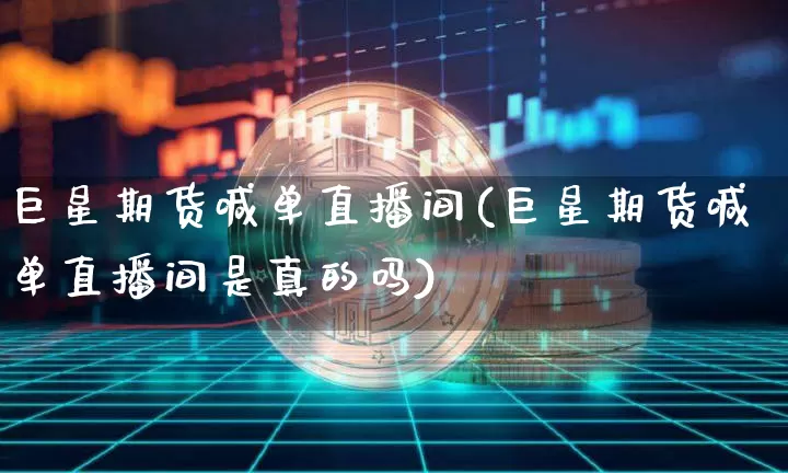 巨星期货喊单直播间(巨星期货喊单直播间是真的吗)_https://www.jianghaiboli.com_期货_第1张