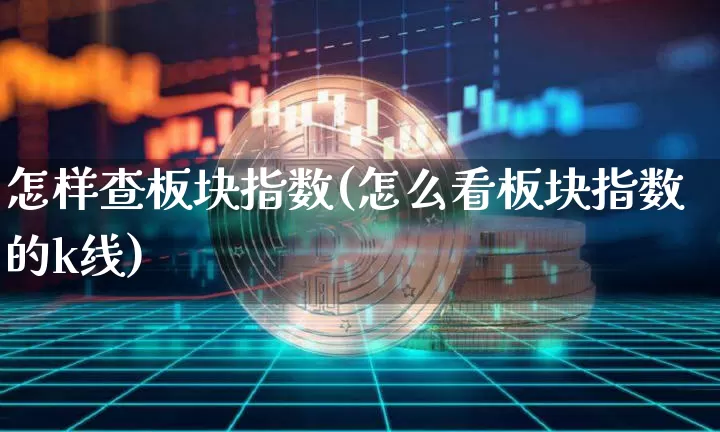 怎样查板块指数(怎么看板块指数的k线)_https://www.jianghaiboli.com_期货_第1张