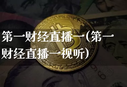 第一财经直播一(第一财经直播一视听)_https://www.jianghaiboli.com_黄金期货_第1张
