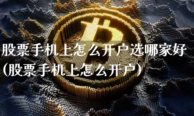 股票手机上怎么开户选哪家好(股票手机上怎么开户)_https://www.jianghaiboli.com_原油期货_第1张