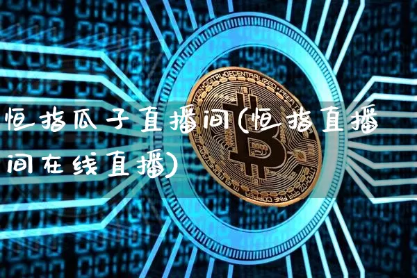 恒指瓜子直播间(恒指直播间在线直播)_https://www.jianghaiboli.com_外盘期货_第1张