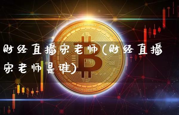财经直播宋老师(财经直播宋老师是谁)_https://www.jianghaiboli.com_恒指期货_第1张
