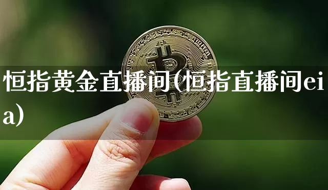 恒指黄金直播间(恒指直播间eia)_https://www.jianghaiboli.com_外盘期货_第1张