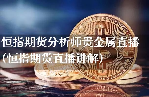 恒指期货分析师贵金属直播(恒指期货直播讲解)_https://www.jianghaiboli.com_黄金期货_第1张