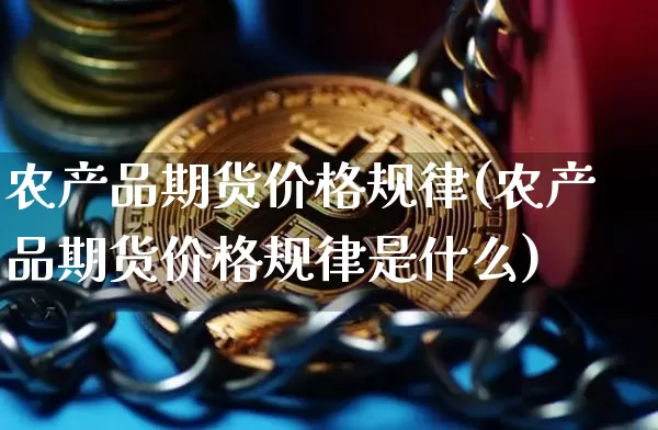 农产品期货价格规律(农产品期货价格规律是什么)_https://www.jianghaiboli.com_外盘期货_第1张