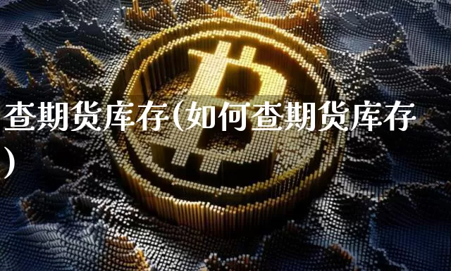 查期货库存(如何查期货库存)_https://www.jianghaiboli.com_外盘期货_第1张
