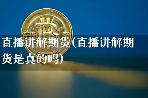 直播讲解期货(直播讲解期货是真的吗)_https://www.jianghaiboli.com_恒指期货_第1张