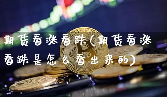 期货看涨看跌(期货看涨看跌是怎么看出来的)_https://www.jianghaiboli.com_恒指期货_第1张