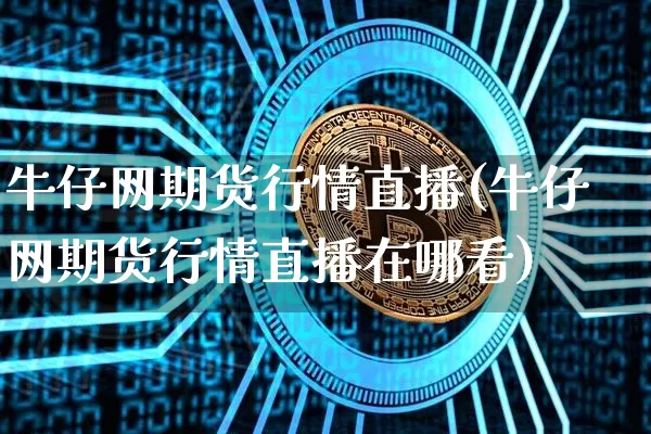 牛仔网期货行情直播(牛仔网期货行情直播在哪看)_https://www.jianghaiboli.com_恒指期货_第1张