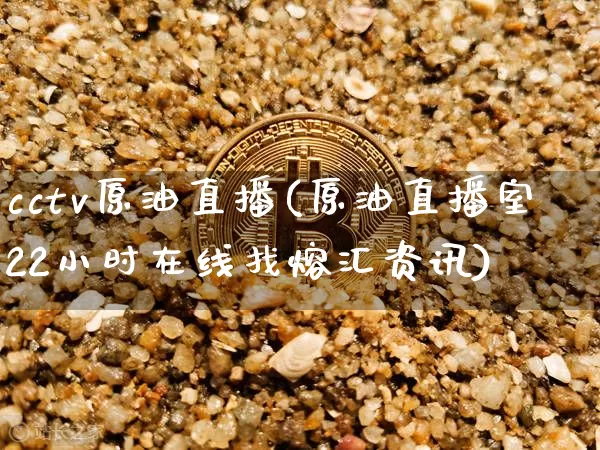 cctv原油直播(原油直播室22小时在线找熔汇资讯)_https://www.jianghaiboli.com_黄金期货_第1张