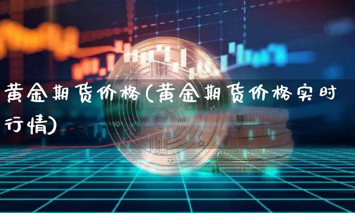 黄金期货价格(黄金期货价格实时行情)_https://www.jianghaiboli.com_恒指期货_第1张